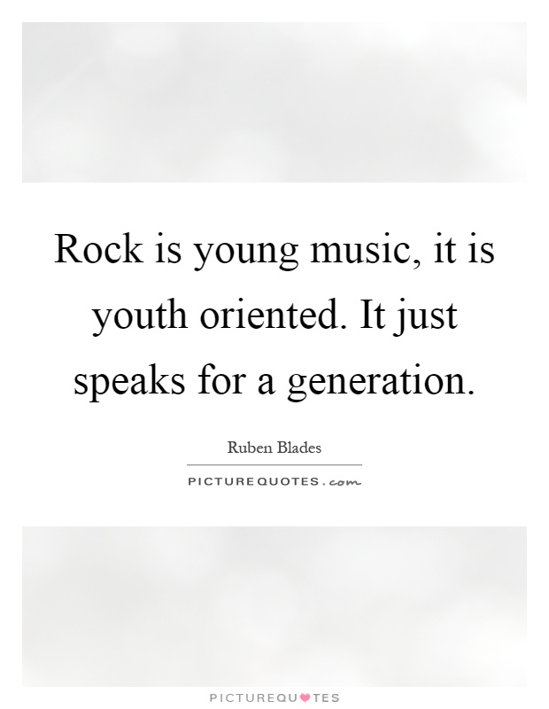 Rock is young music, it is youth oriented. It just speaks for a generation Picture Quote #1