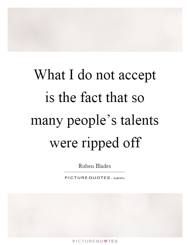 What I do not accept is the fact that so many people's talents were ripped off Picture Quote #1