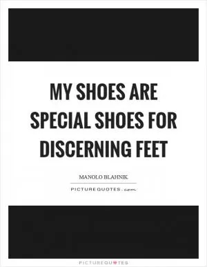 My shoes are special shoes for discerning feet Picture Quote #1