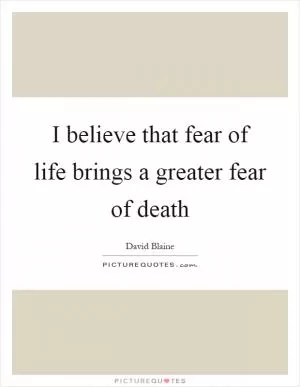 I believe that fear of life brings a greater fear of death Picture Quote #1