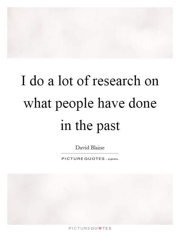 I do a lot of research on what people have done in the past Picture Quote #1