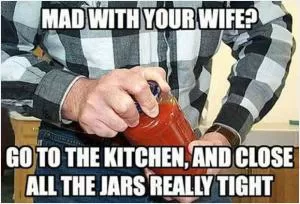 Mad with your wife? Go to the kitchen, and close all the jars really tight Picture Quote #1