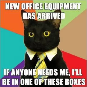 New office equipment has arrived. If anyone needs me, I’ll be in one of these boxes Picture Quote #1