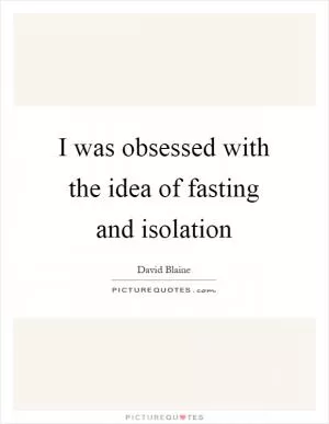 I was obsessed with the idea of fasting and isolation Picture Quote #1