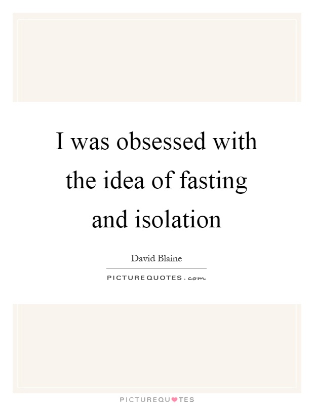 I was obsessed with the idea of fasting and isolation Picture Quote #1