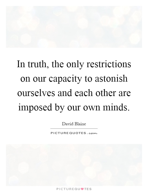 In truth, the only restrictions on our capacity to astonish ourselves and each other are imposed by our own minds Picture Quote #1