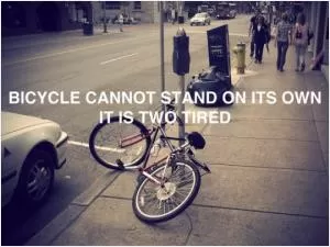 Bicycle cannot stand on its own. It is two tired Picture Quote #1