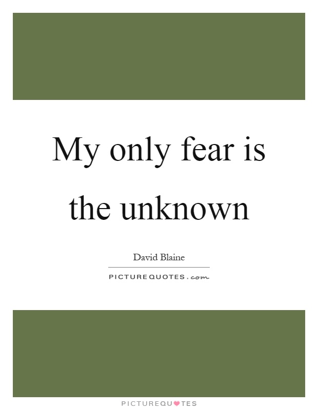 My only fear is the unknown Picture Quote #1