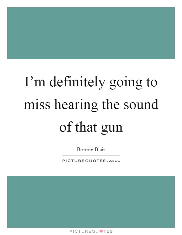 I'm definitely going to miss hearing the sound of that gun Picture Quote #1