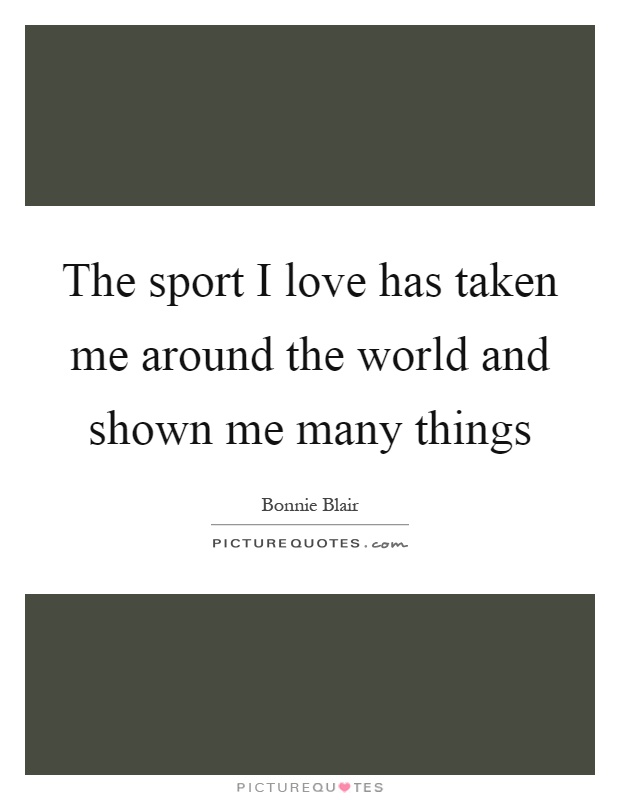 The sport I love has taken me around the world and shown me many things Picture Quote #1