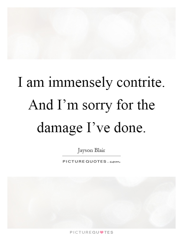 I am immensely contrite. And I'm sorry for the damage I've done Picture Quote #1