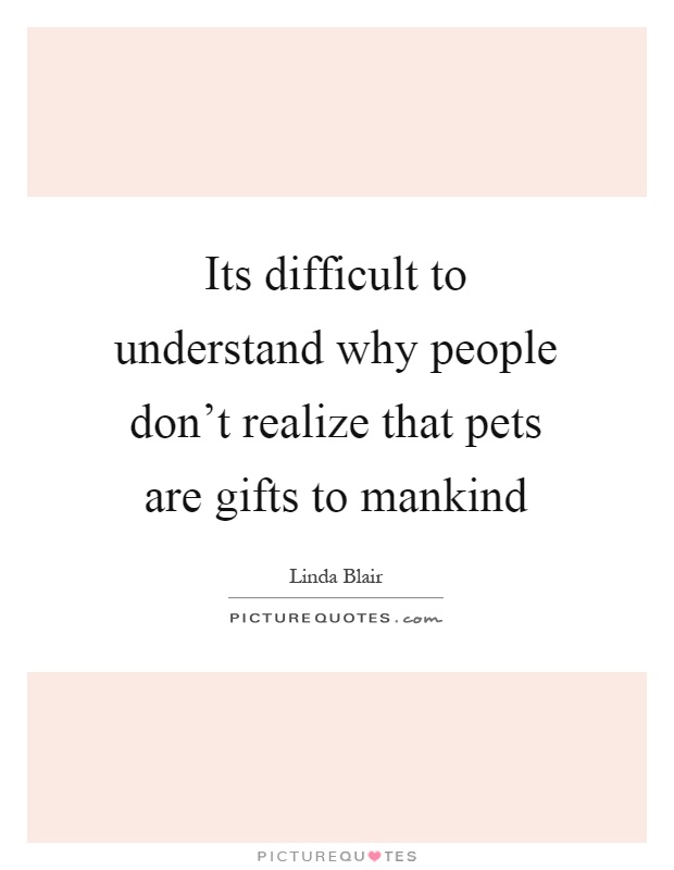 Its difficult to understand why people don't realize that pets are gifts to mankind Picture Quote #1