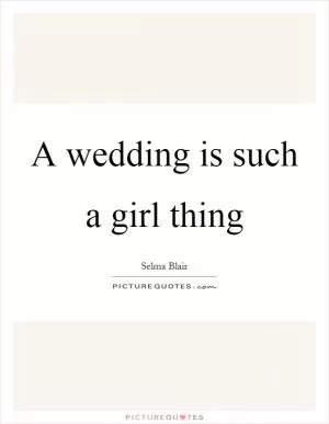 A wedding is such a girl thing Picture Quote #1