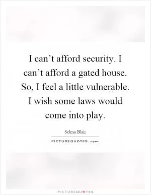 I can’t afford security. I can’t afford a gated house. So, I feel a little vulnerable. I wish some laws would come into play Picture Quote #1