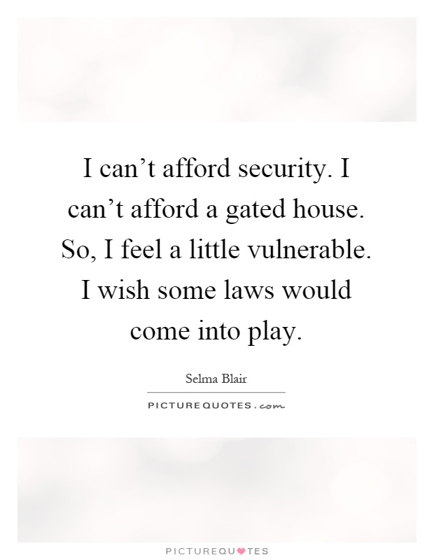 I can't afford security. I can't afford a gated house. So, I feel a little vulnerable. I wish some laws would come into play Picture Quote #1