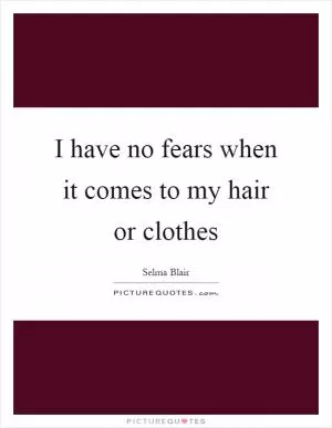 I have no fears when it comes to my hair or clothes Picture Quote #1