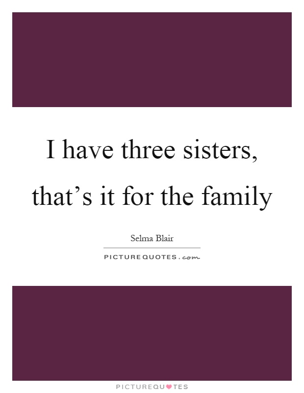 I have three sisters, that's it for the family Picture Quote #1