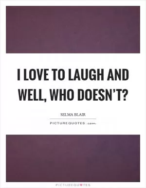 I love to laugh and well, who doesn’t? Picture Quote #1