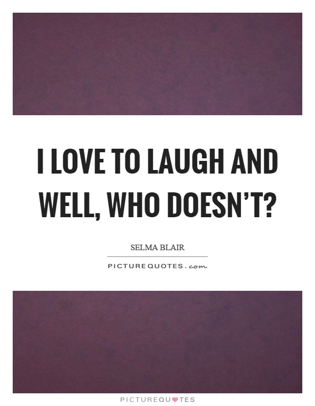 I love to laugh and well, who doesn't? Picture Quote #1