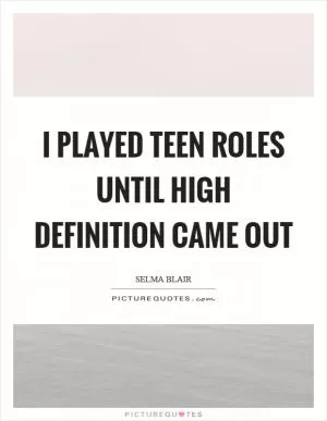 I played teen roles until high definition came out Picture Quote #1
