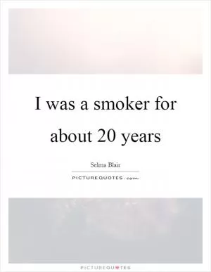 I was a smoker for about 20 years Picture Quote #1