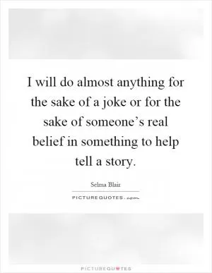 I will do almost anything for the sake of a joke or for the sake of someone’s real belief in something to help tell a story Picture Quote #1