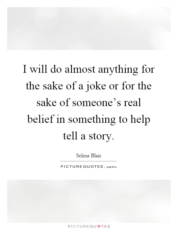 I will do almost anything for the sake of a joke or for the sake of someone's real belief in something to help tell a story Picture Quote #1