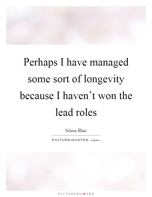 Perhaps I have managed some sort of longevity because I haven't won the lead roles Picture Quote #1