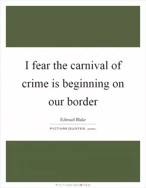 I fear the carnival of crime is beginning on our border Picture Quote #1