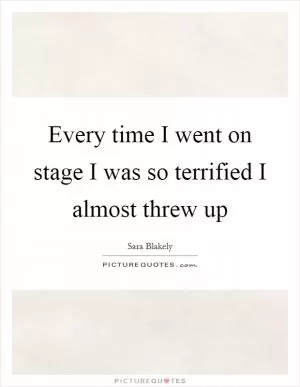 Every time I went on stage I was so terrified I almost threw up Picture Quote #1