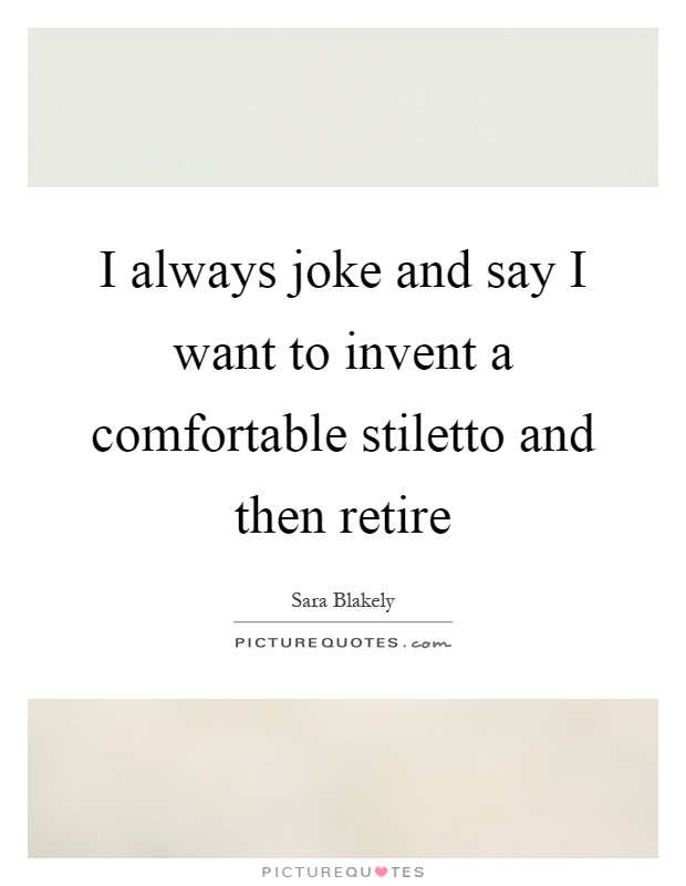 I always joke and say I want to invent a comfortable stiletto and then retire Picture Quote #1
