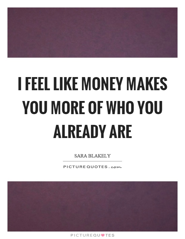 I feel like money makes you more of who you already are Picture Quote #1
