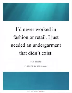 I’d never worked in fashion or retail. I just needed an undergarment that didn’t exist Picture Quote #1