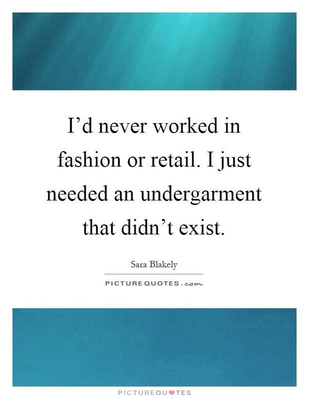 I'd never worked in fashion or retail. I just needed an undergarment that didn't exist Picture Quote #1