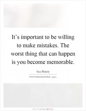 It’s important to be willing to make mistakes. The worst thing that can happen is you become memorable Picture Quote #1