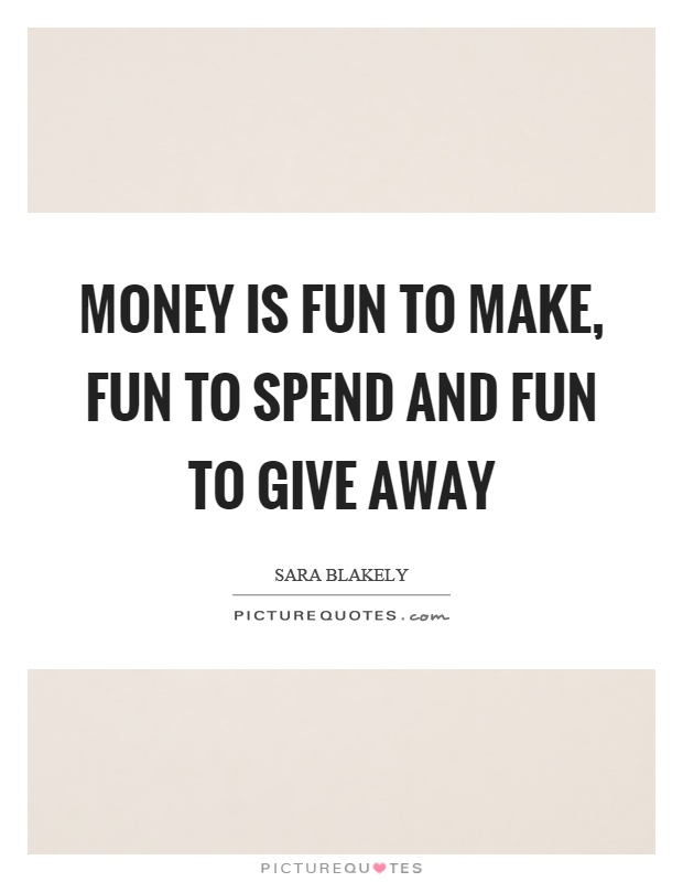 Money is fun to make, fun to spend and fun to give away Picture Quote #1