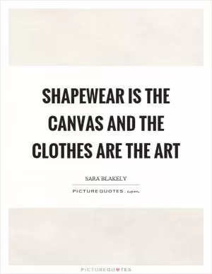 Shapewear is the canvas and the clothes are the art Picture Quote #1