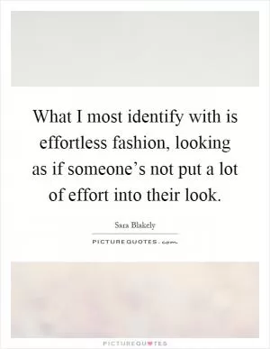 What I most identify with is effortless fashion, looking as if someone’s not put a lot of effort into their look Picture Quote #1