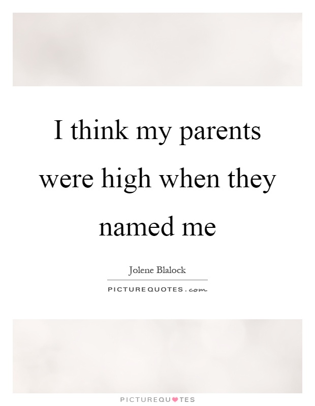 I think my parents were high when they named me Picture Quote #1