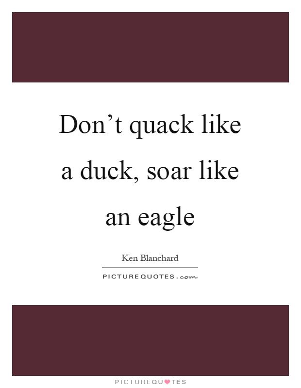 Don't quack like a duck, soar like an eagle Picture Quote #1