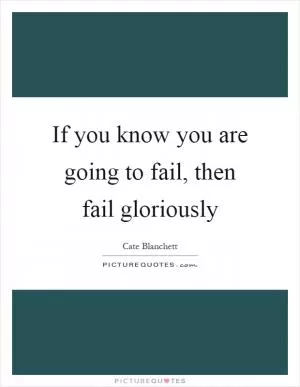 If you know you are going to fail, then fail gloriously Picture Quote #1