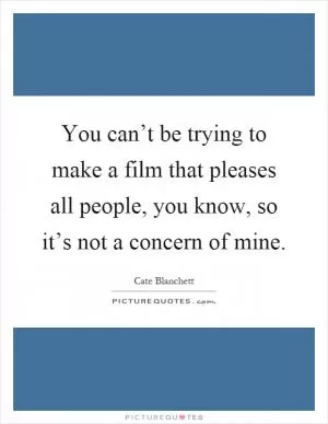 You can’t be trying to make a film that pleases all people, you know, so it’s not a concern of mine Picture Quote #1