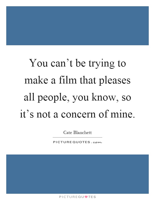 You can't be trying to make a film that pleases all people, you know, so it's not a concern of mine Picture Quote #1