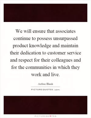 We will ensure that associates continue to possess unsurpassed product knowledge and maintain their dedication to customer service and respect for their colleagues and for the communities in which they work and live Picture Quote #1