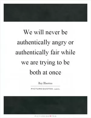 We will never be authentically angry or authentically fair while we are trying to be both at once Picture Quote #1