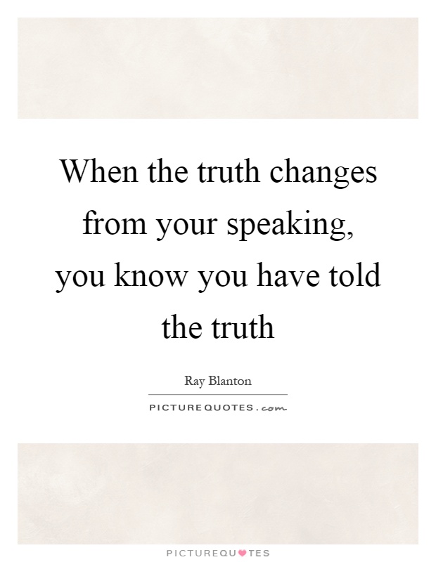 When the truth changes from your speaking, you know you have told the truth Picture Quote #1