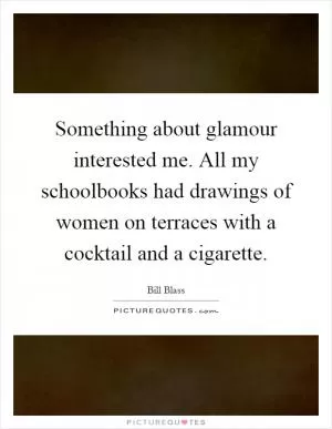 Something about glamour interested me. All my schoolbooks had drawings of women on terraces with a cocktail and a cigarette Picture Quote #1