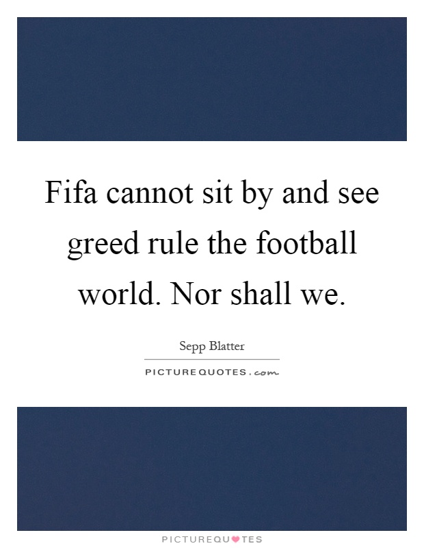 Fifa cannot sit by and see greed rule the football world. Nor shall we Picture Quote #1