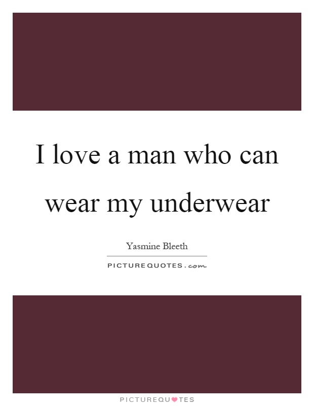 I love a man who can wear my underwear Picture Quote #1