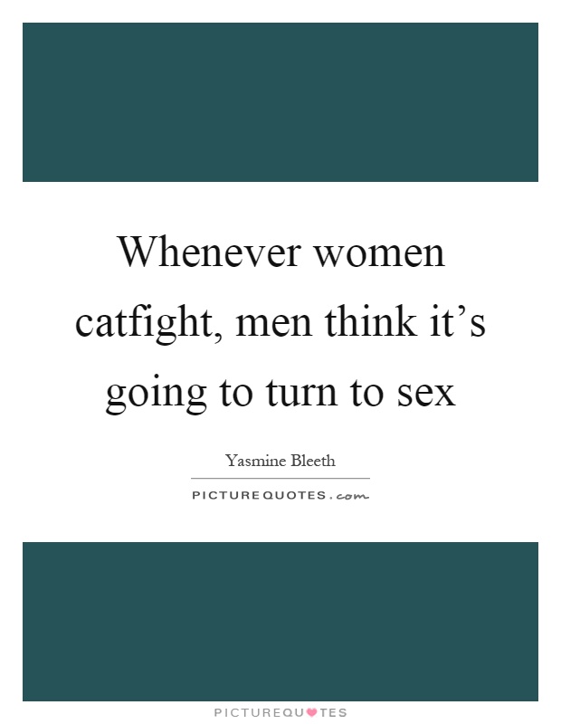 Whenever women catfight, men think it's going to turn to sex Picture Quote #1